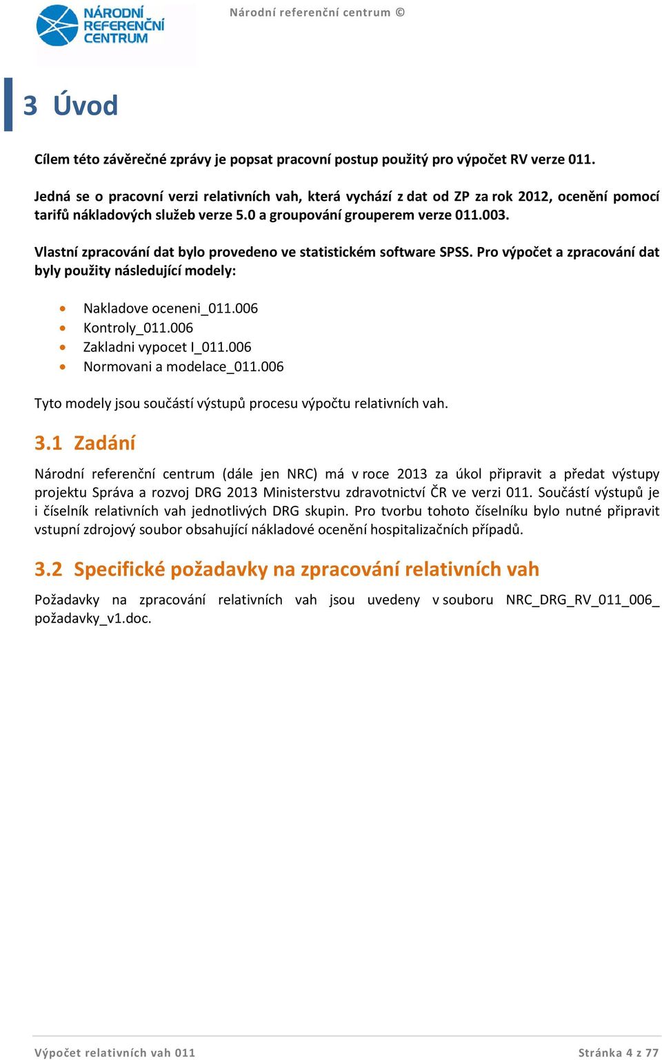 Vlastní zpracování dat bylo provedeno ve statistickém software SPSS. Pro výpočet a zpracování dat byly použity následující modely: Nakladove oceneni_011.006 Kontroly_011.006 Zakladni vypocet I_011.