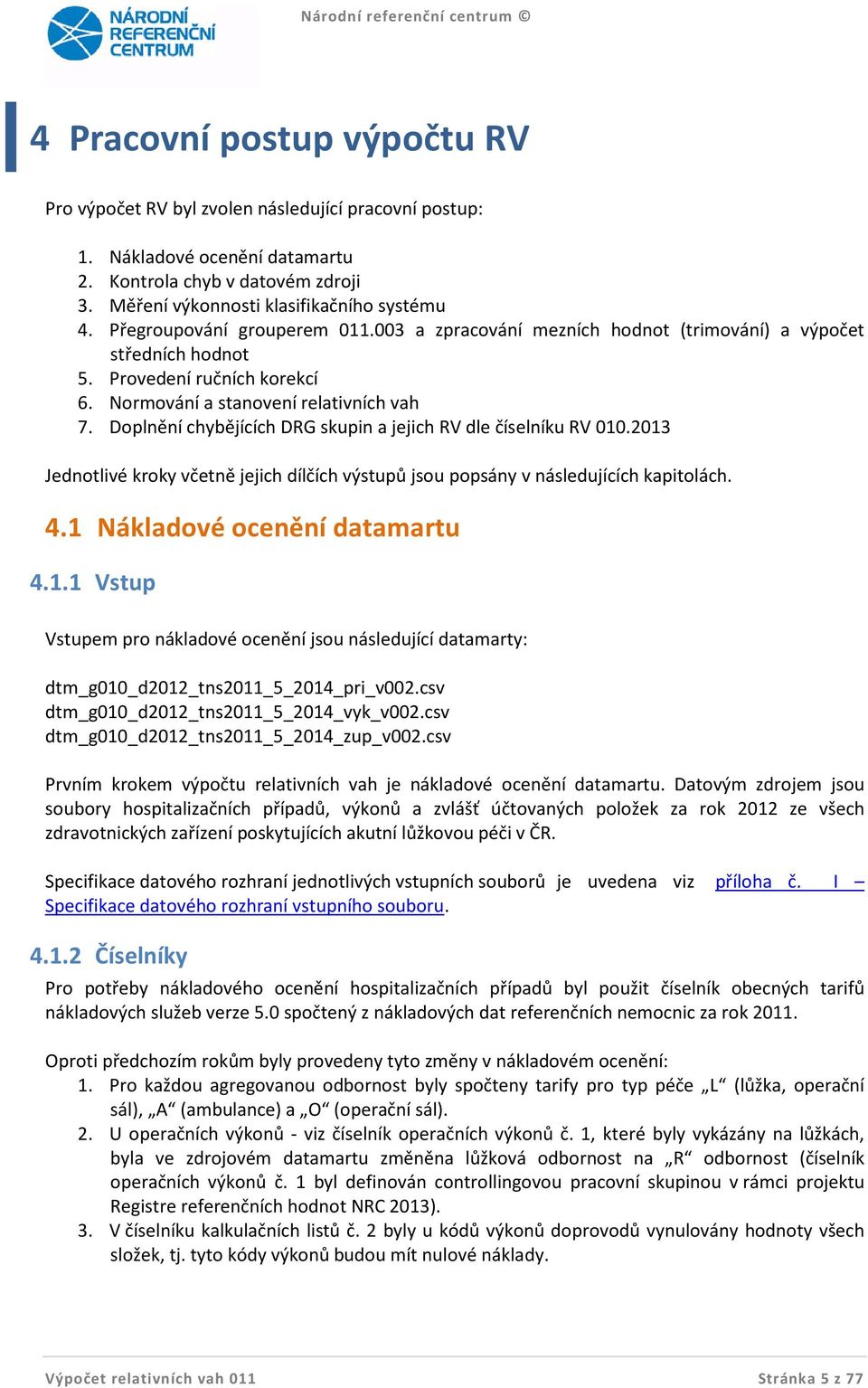 Doplnění chybějících DRG skupin a jejich RV dle číselníku RV 010.2013 Jednotlivé kroky včetně jejich dílčích výstupů jsou popsány v následujících kapitolách. 4.1 Nákladové ocenění datamartu 4.1.1 Vstup Vstupem pro nákladové ocenění jsou následující datamarty: dtm_g010_d2012_tns2011_5_2014_pri_v002.