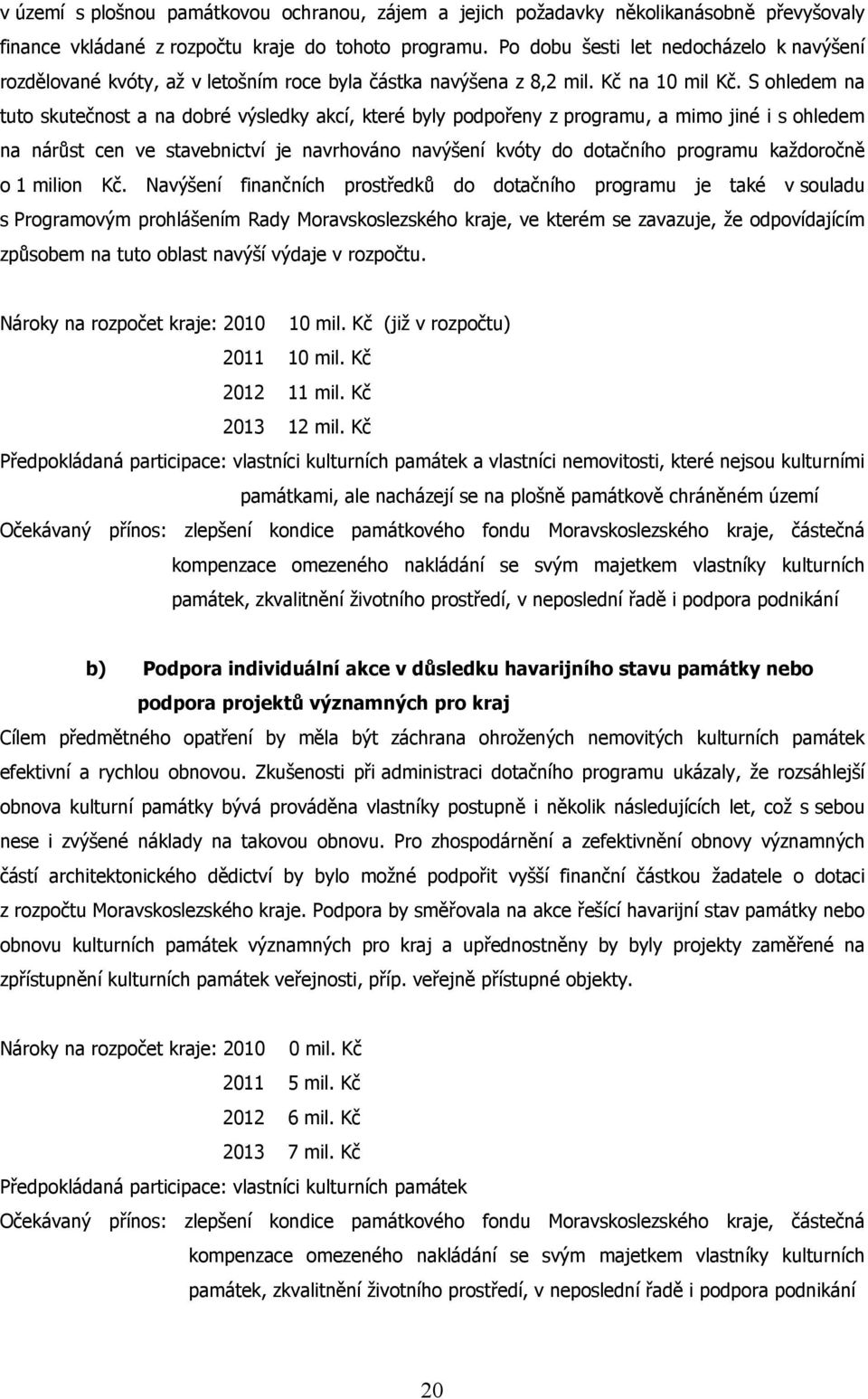 S ohledem na tuto skutečnost a na dobré výsledky akcí, které byly podpořeny z programu, a mimo jiné i s ohledem na nárůst cen ve stavebnictví je navrhováno navýšení kvóty do dotačního programu