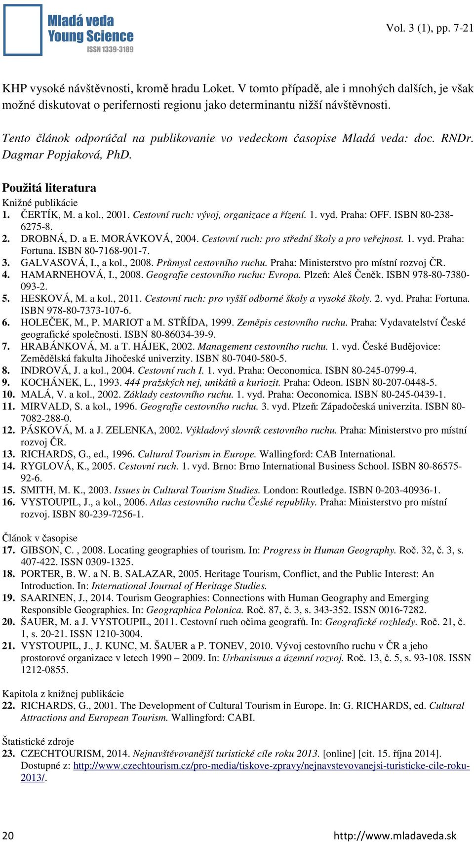 Cestovní ruch: vývoj, organizace a řízení. 1. vyd. Praha: OFF. ISBN 80-238- 6275-8. 2. DROBNÁ, D. a E. MORÁVKOVÁ, 2004. Cestovní ruch: pro střední školy a pro veřejnost. 1. vyd. Praha: Fortuna.