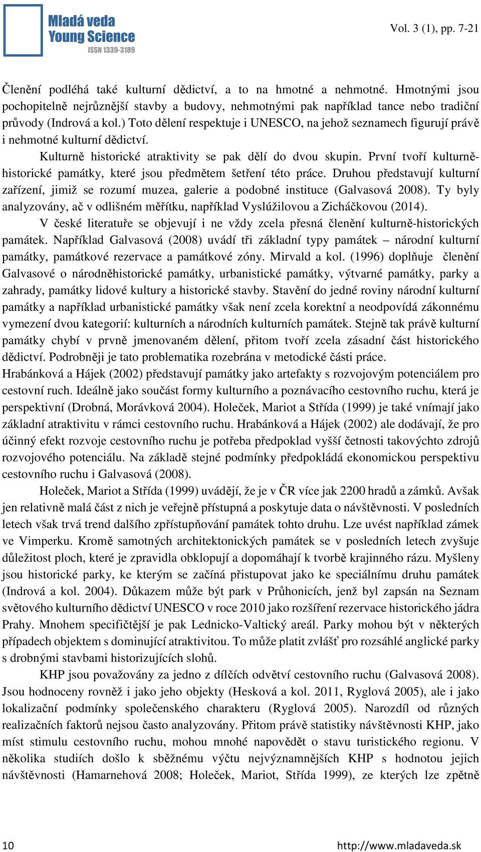 První tvoří kulturněhistorické památky, které jsou předmětem šetření této práce. Druhou představují kulturní zařízení, jimiž se rozumí muzea, galerie a podobné instituce (Galvasová 2008).