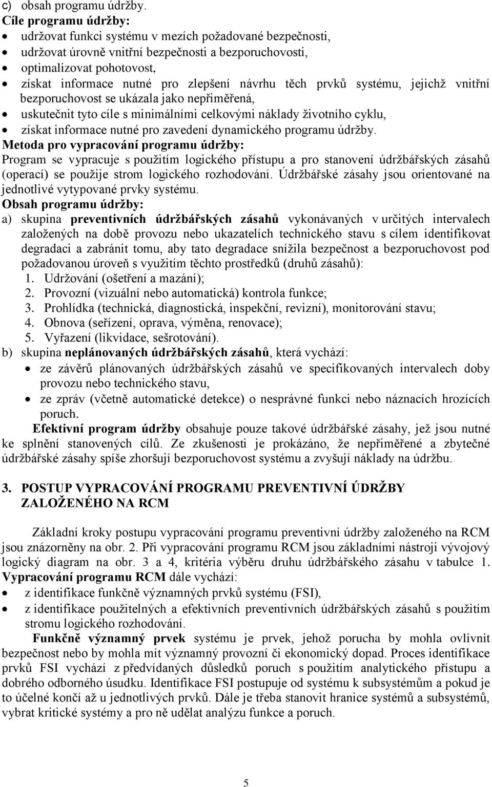 návrhu těch prvků systému, jejichž vnitřní bezporuchovost se ukázala jako nepřiměřená, uskutečnit tyto cíle s minimálními celkovými náklady životního cyklu, získat informace nutné pro zavedení