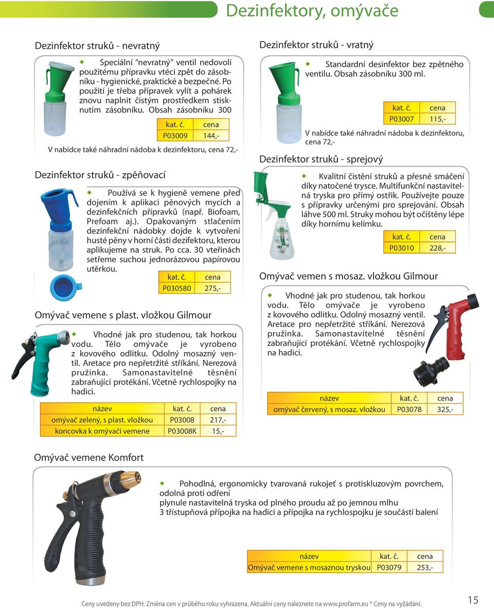Obsah zásobníku 300 P03009 144,- V nabídce také náhradní nádoba k dezinfektoru, cena 72,- Dezinfektor struků - zpěňovací Používá se k hygieně vemene před dojením k aplikaci pěnových mycích a