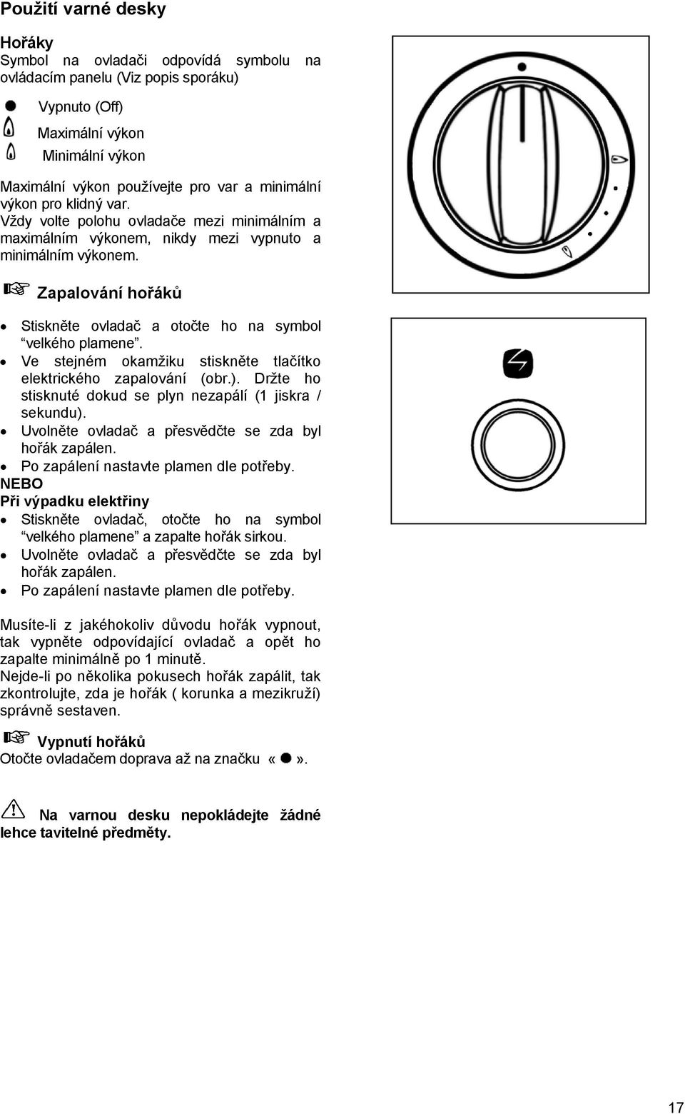 Zapalování hořáků Stiskněte ovladač a otočte ho na symbol velkého plamene. Ve stejném okamžiku stiskněte tlačítko elektrického zapalování (obr.).