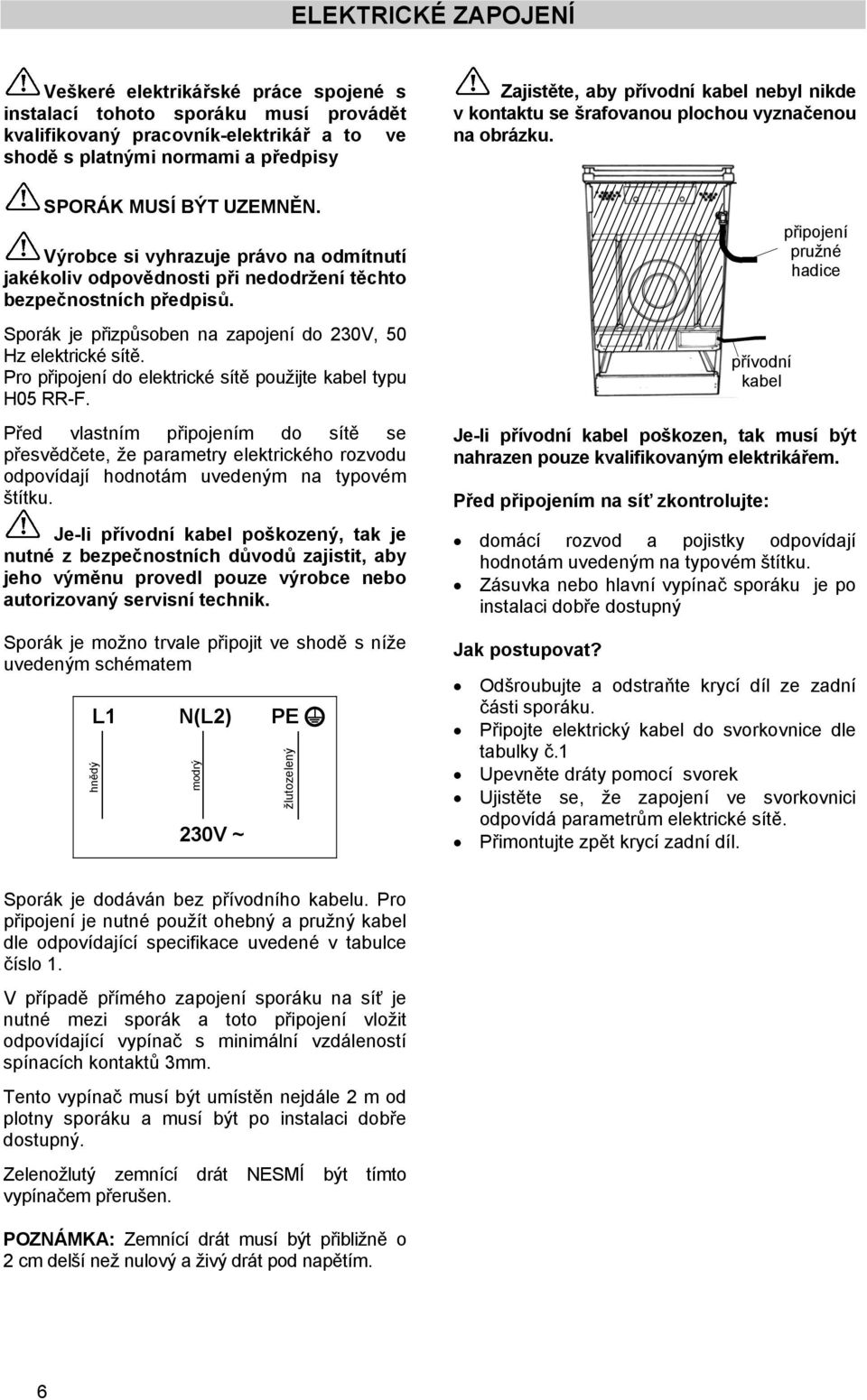 Pro připojení do elektrické sítě použijte kabel typu H05 RR-F. Před vlastním připojením do sítě se přesvědčete, že parametry elektrického rozvodu odpovídají hodnotám uvedeným na typovém štítku.