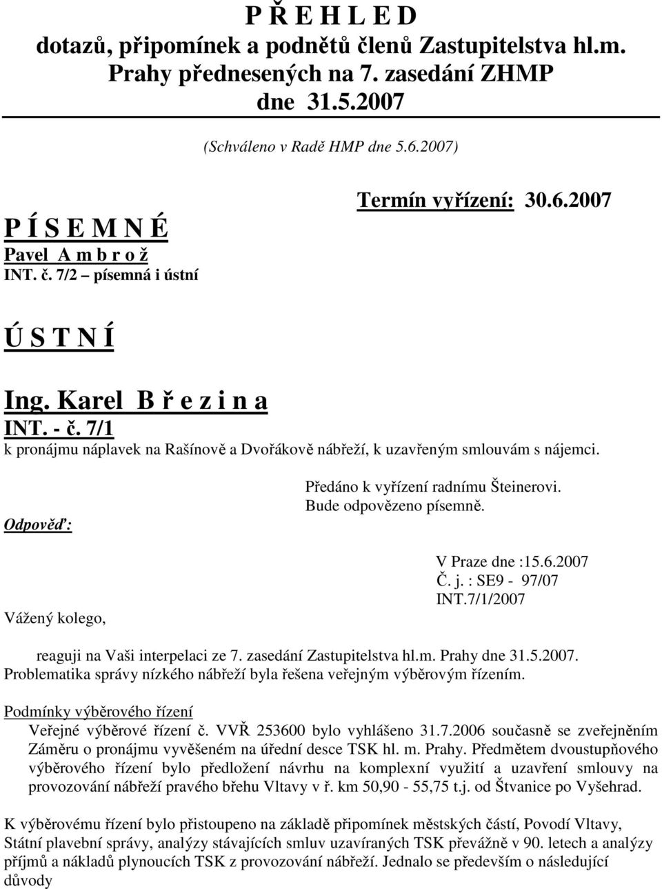 V Praze dne :15.6.2007 Č. j. : SE9-97/07 INT.7/1/2007 reaguji na Vaši interpelaci ze 7. zasedání Zastupitelstva hl.m. Prahy dne 31.5.2007. Problematika správy nízkého nábřeží byla řešena veřejným výběrovým řízením.