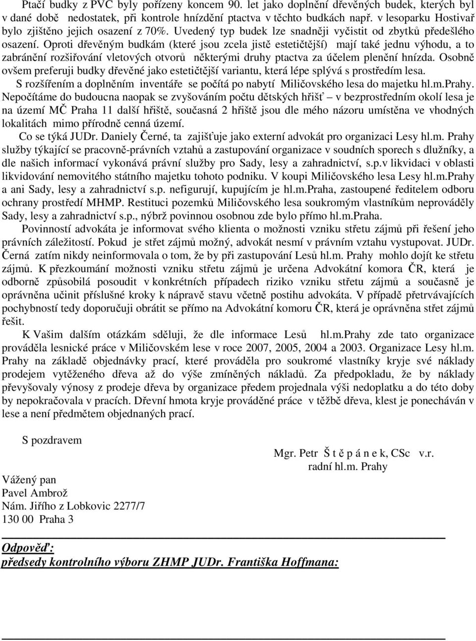 Oproti dřevěným budkám (které jsou zcela jistě estetičtější) mají také jednu výhodu, a to zabránění rozšiřování vletových otvorů některými druhy ptactva za účelem plenění hnízda.