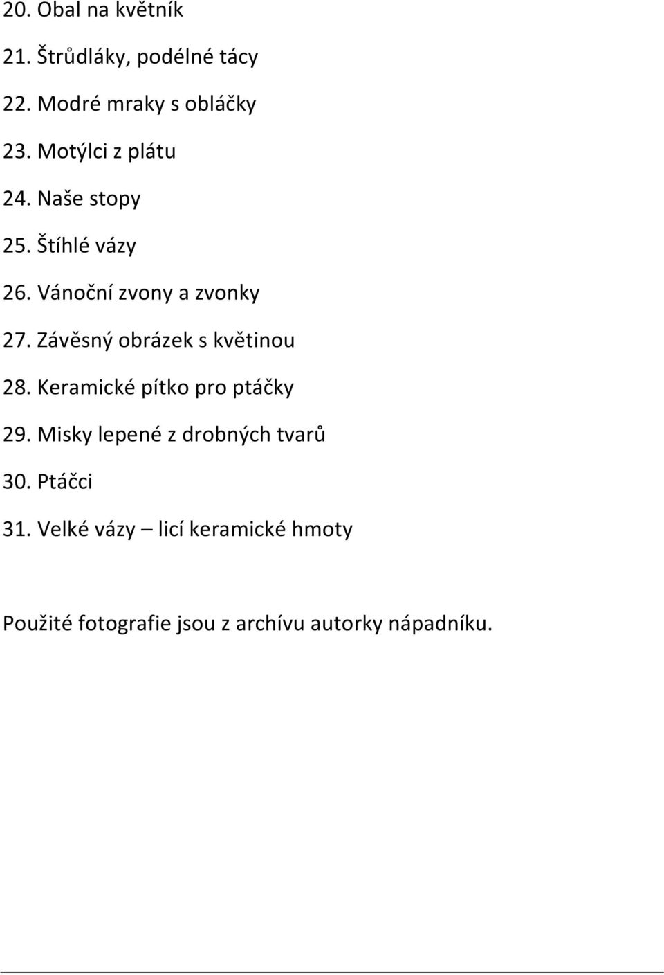 Závěsný obrázek s květinou 28. Keramické pítko pro ptáčky 29.