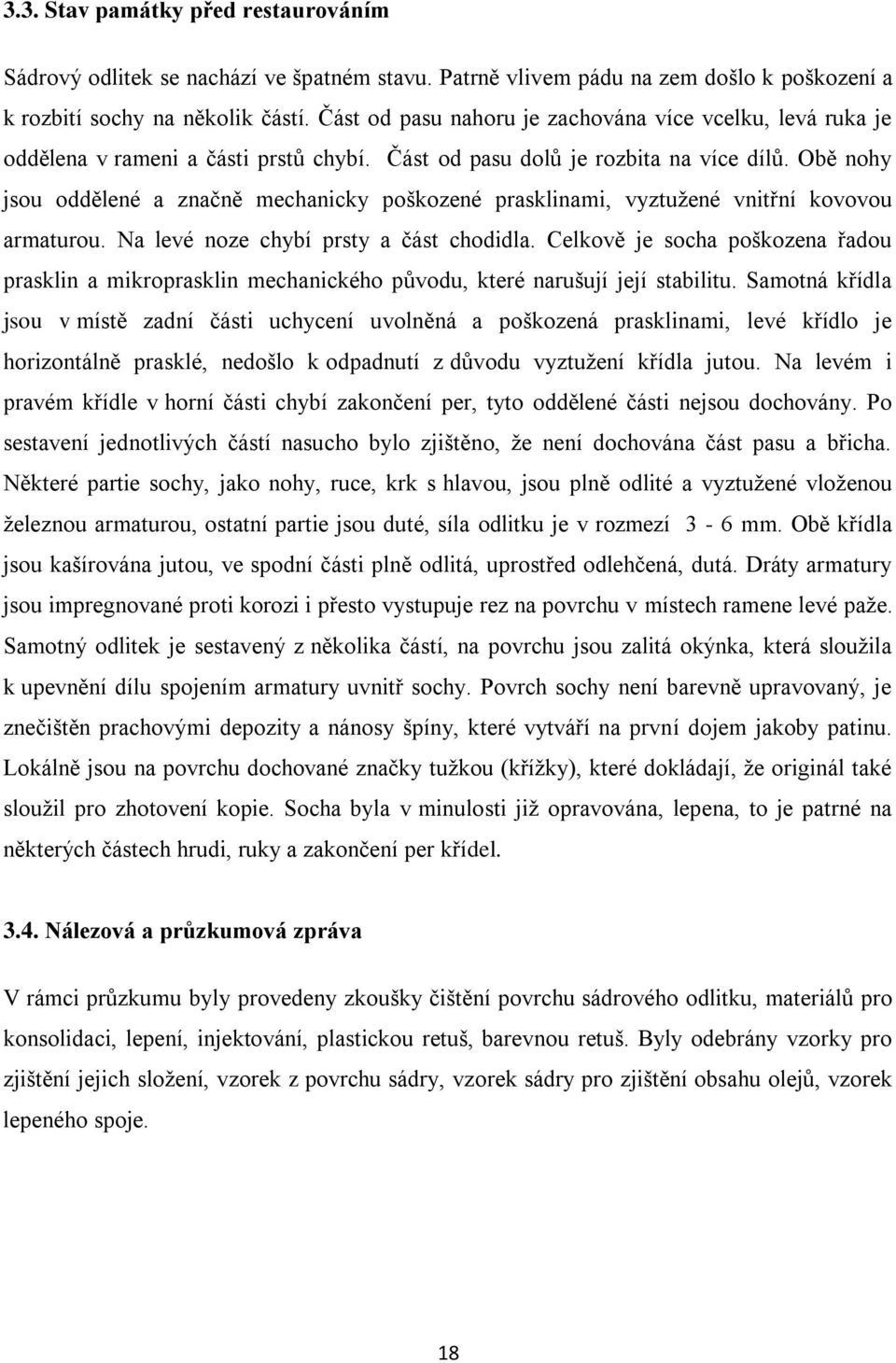 Obě nohy jsou oddělené a značně mechanicky poškozené prasklinami, vyztuţené vnitřní kovovou armaturou. Na levé noze chybí prsty a část chodidla.