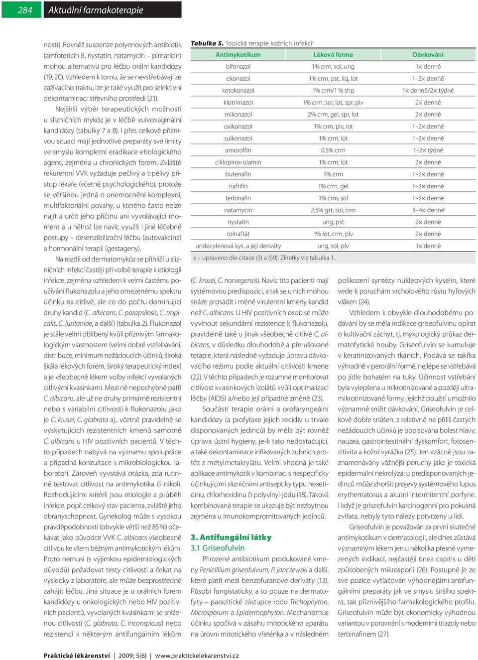 Nejširší výběr terapeutických možností u slizničních mykóz je v léčbě vulvovaginální kandidózy (tabulky 7 a 8).