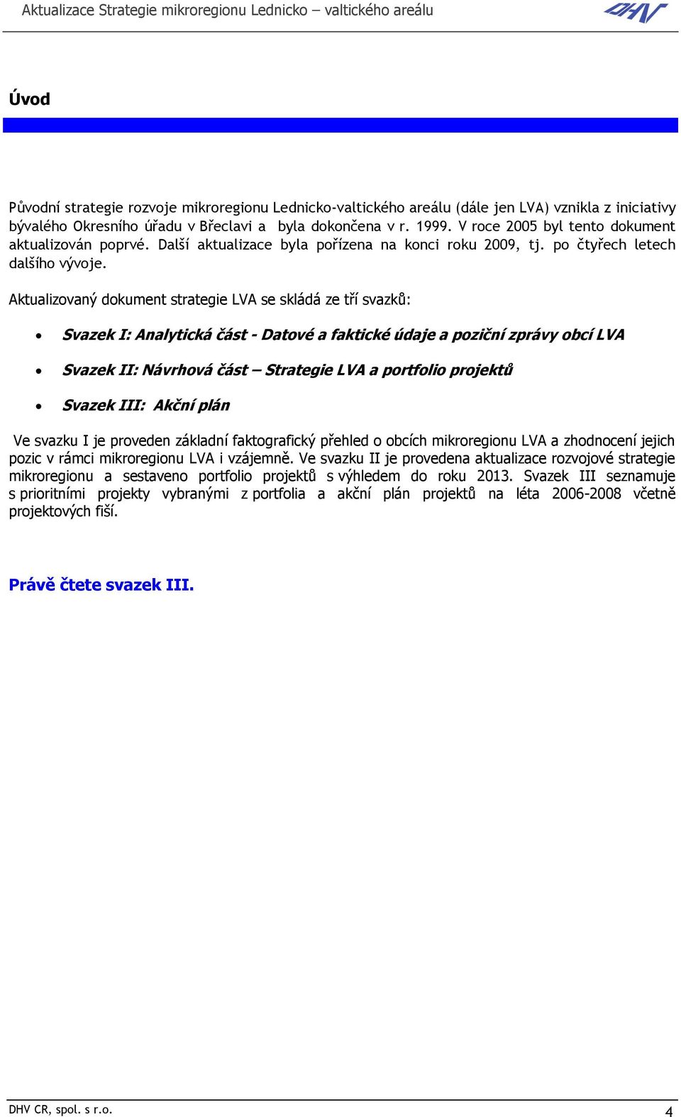 Aktualizovaný dokument strategie LVA se skládá ze tří svazků: Svazek I: Analytická část - Datové a faktické údaje a poziční zprávy obcí LVA Svazek II: Návrhová část Strategie LVA a portfolio projektů