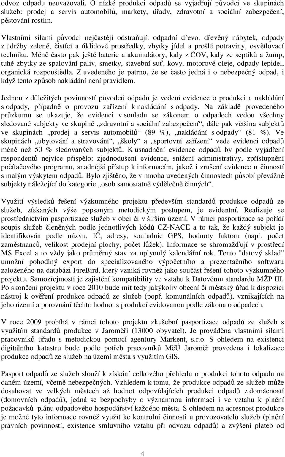 Méně často pak ještě baterie a akumulátory, kaly z ČOV, kaly ze septiků a žump, tuhé zbytky ze spalování paliv, smetky, stavební suť, kovy, motorové oleje, odpady lepidel, organická rozpouštědla.