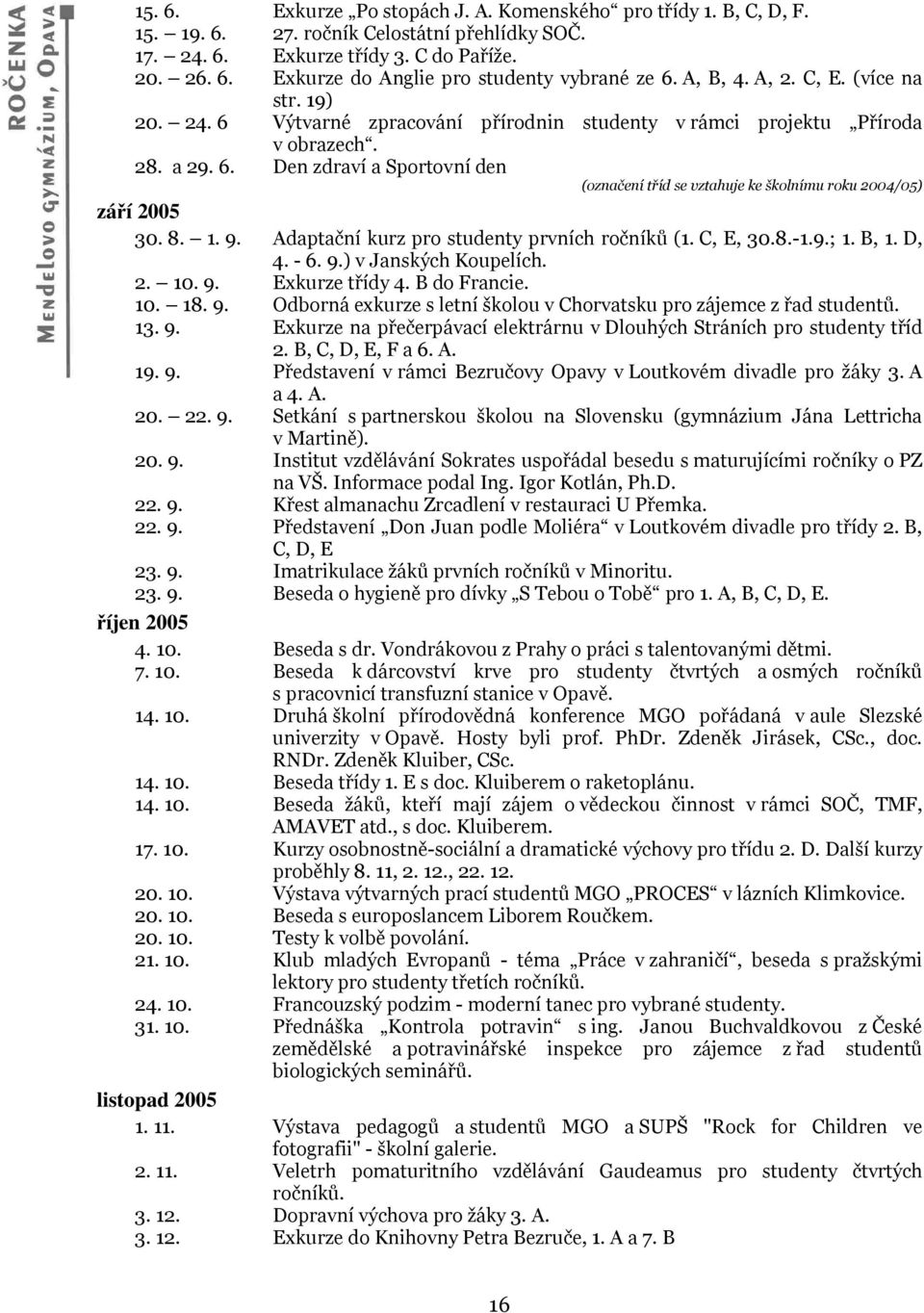 8. 1. 9. Adaptační kurz pro studenty prvních ročníků (1. C, E, 30.8.-1.9.; 1. B, 1. D, 4. - 6. 9.) v Janských Koupelích. 2. 10. 9. Exkurze třídy 4. B do Francie. 10. 18. 9. Odborná exkurze s letní školou v Chorvatsku pro zájemce z řad studentů.