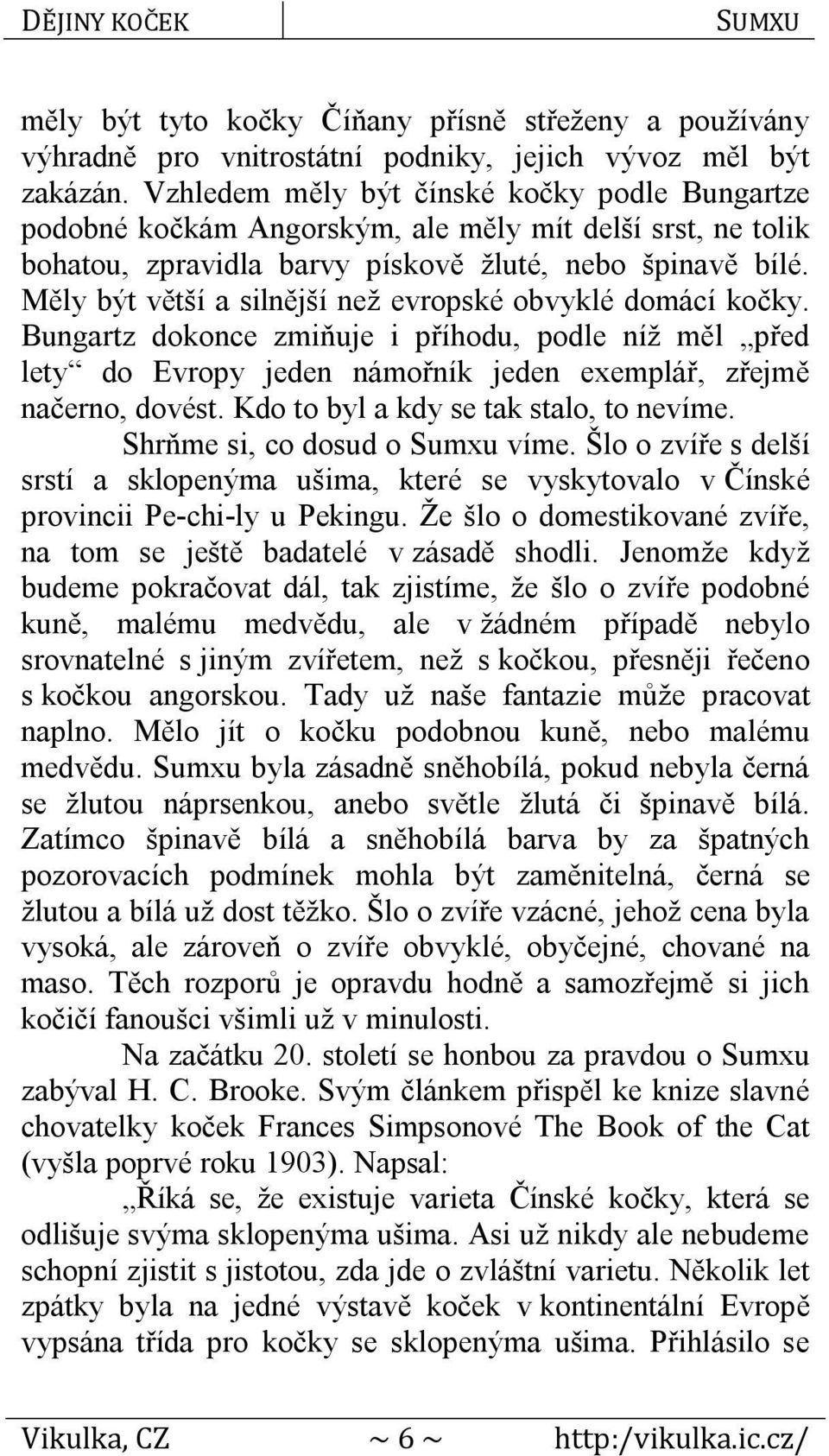 Měly být větší a silnější než evropské obvyklé domácí kočky. Bungartz dokonce zmiňuje i příhodu, podle níž měl před lety do Evropy jeden námořník jeden exemplář, zřejmě načerno, dovést.