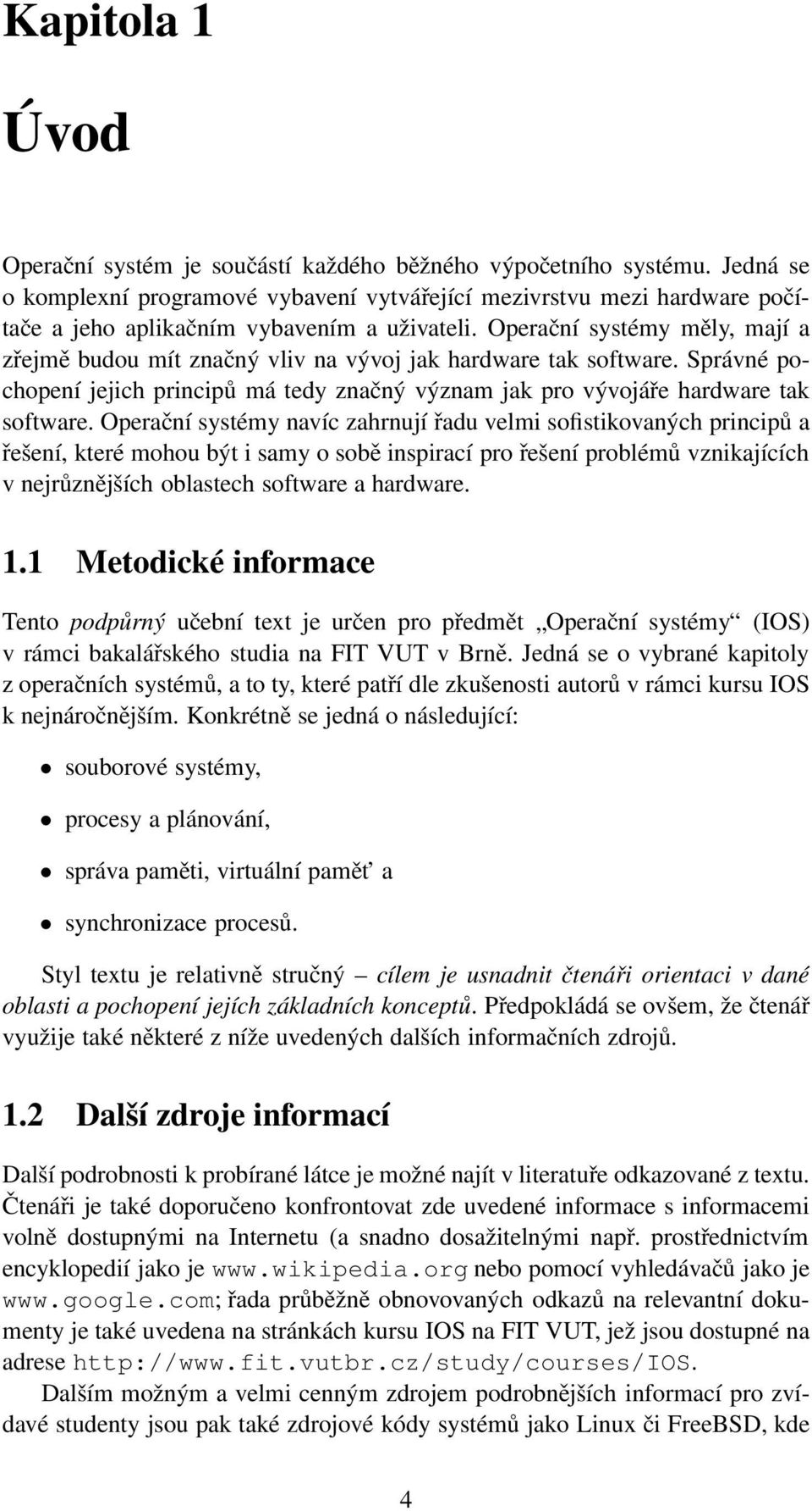 Operační systémy měly, mají a zřejmě budou mít značný vliv na vývoj jak hardware tak software. Správné pochopení jejich principů má tedy značný význam jak pro vývojáře hardware tak software.