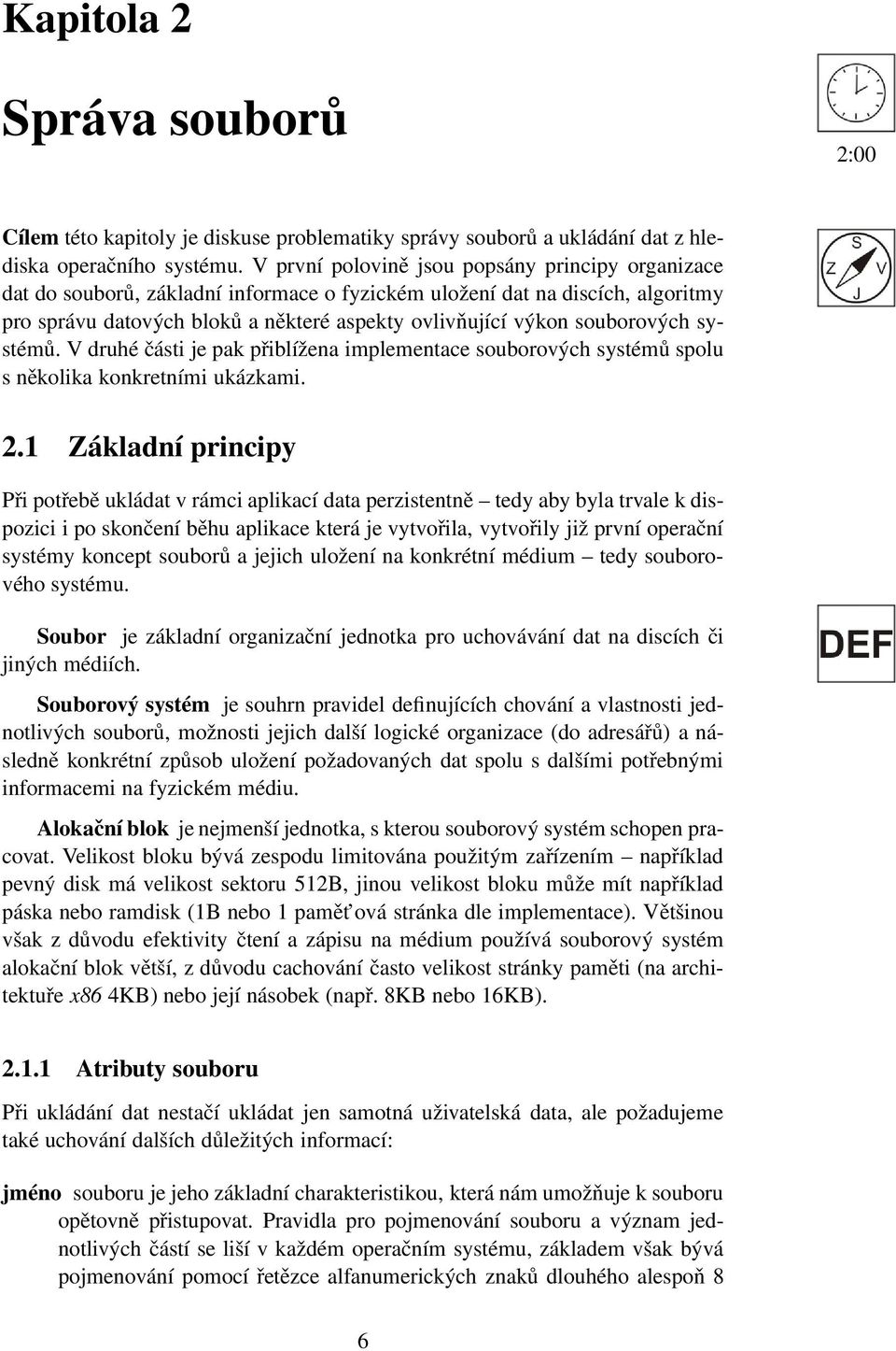 souborových systémů. V druhé části je pak přiblížena implementace souborových systémů spolu s několika konkretními ukázkami. 2.