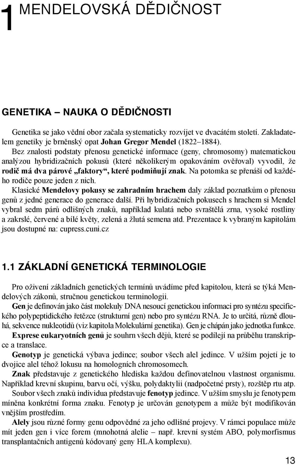 Bez znalosti podstaty přenosu genetické informace (geny, chromosomy) matematickou analýzou hybridizačních pokusů (které několikerým opakováním ověřoval) vyvodil, že rodič má dva párové faktory, které