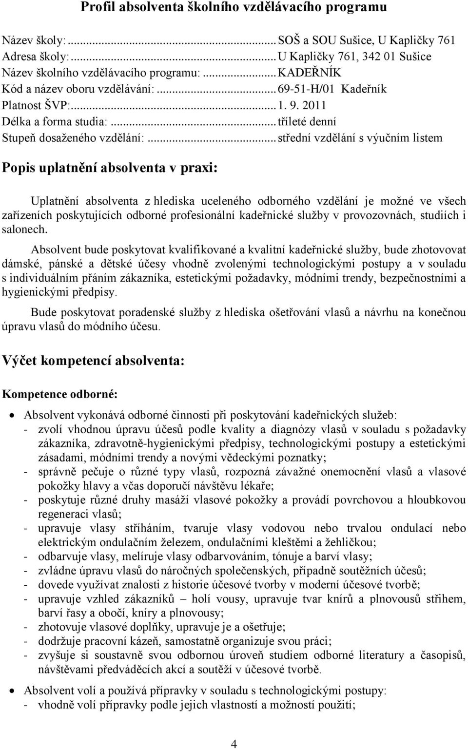 .. střední vzdělání s výučním listem Popis uplatnění absolventa v praxi: Uplatnění absolventa z hlediska uceleného odborného vzdělání je moţné ve všech zařízeních poskytujících odborné profesionální