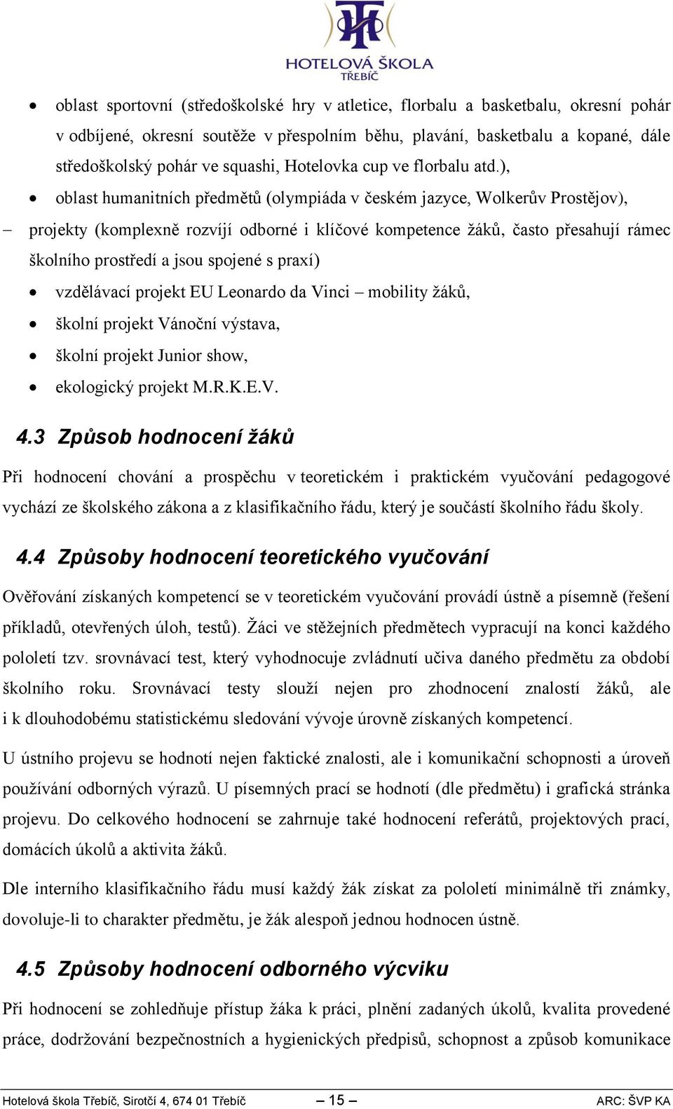 ), oblast humanitních předmětů (olympiáda v českém jazyce, Wolkerův Prostějov), projekty (komplexně rozvíjí odborné i klíčové kompetence žáků, často přesahují rámec školního prostředí a jsou spojené