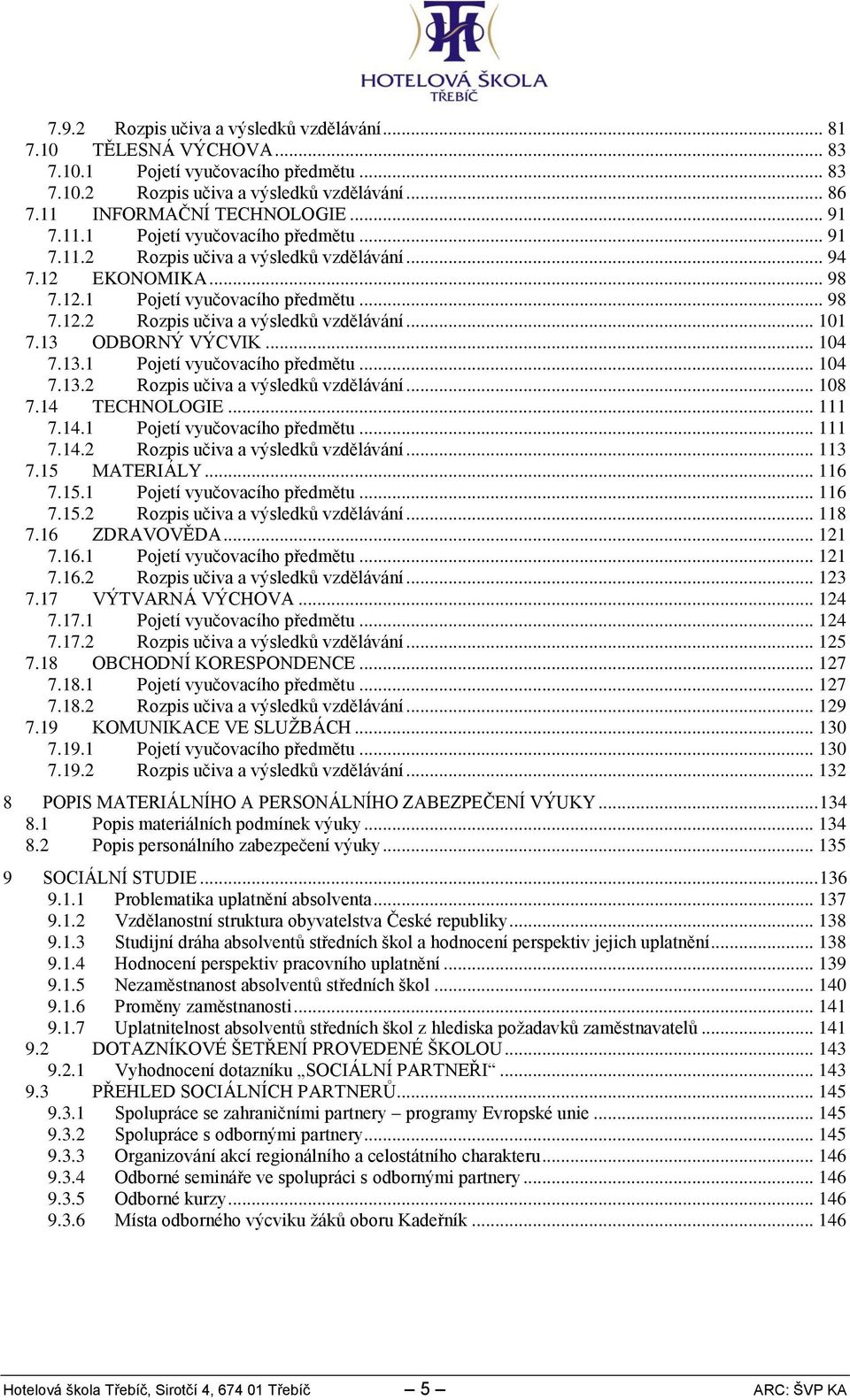 .. 04 7.. Pojetí vyučovacího předmětu... 04 7.. Rozpis učiva a výsledků vzdělávání... 08 7.4 TECHNOLOGIE... 7.4. Pojetí vyučovacího předmětu... 7.4. Rozpis učiva a výsledků vzdělávání... 7.5 MATERIÁLY.