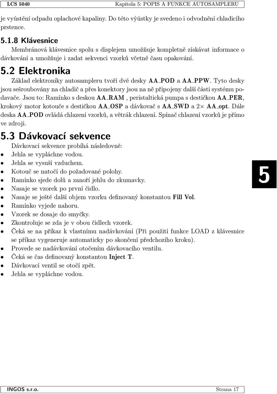 2 Elektronika Základ elektroniky autosampleru tvoří dvě desky AA POD a AA PPW. Tyto desky jsou sešroubovány na chladič a přes konektory jsou na ně připojeny další části systému podavače.