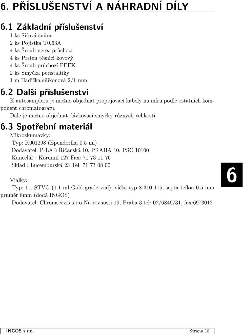 2 Dal¹í pøíslu¹enství K autosampleru je možno objednat propojovací kabely na míru podle ostatních komponent chromatografu. Dále je možno objednat dávkovací smyčky různých velikostí. 6.