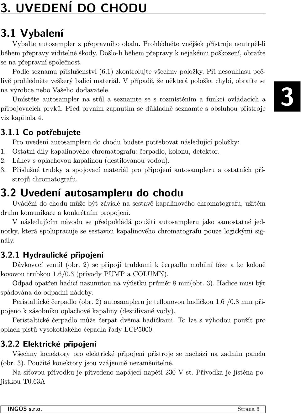 Při nesouhlasu pečlivě prohlédněte veškerý balicí materiál. V případě, že některá položka chybí, obraťte se na výrobce nebo Vašeho dodavatele.