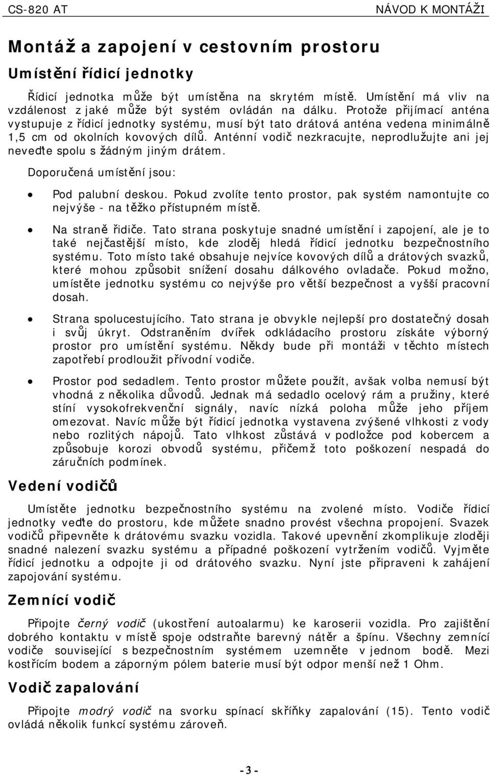 Anténní vod nezkracujte, neprodlu ujte an jej neve te spolu s ádným jným drátem. Doporu ená umíst ní jsou: Pod palubní deskou.