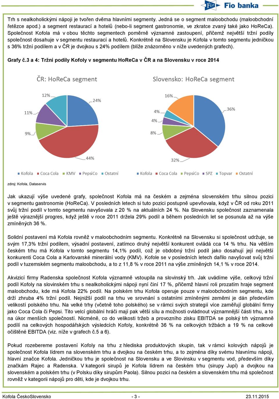 Společnost Kofola má v obou těchto segmentech poměrně významné zastoupení, přičemž největší tržní podíly společnost dosahuje v segmentu restaurací a hotelů.