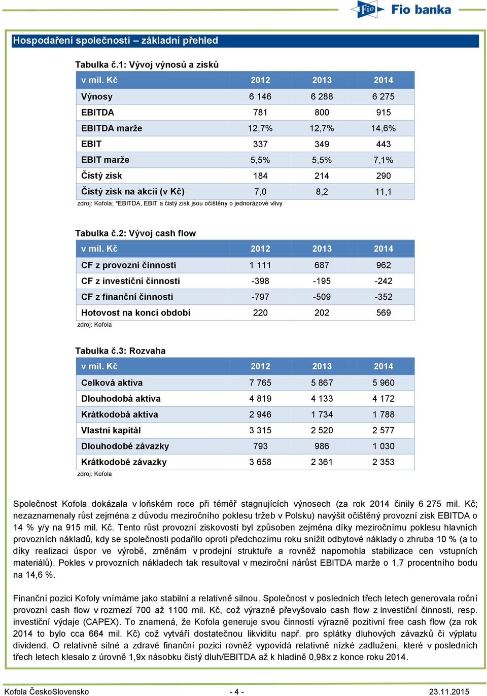 ; *EBITDA, EBIT a čistý zisk jsou očištěny o jednorázové vlivy Tabulka č.2: Vývoj cash flow v mil.