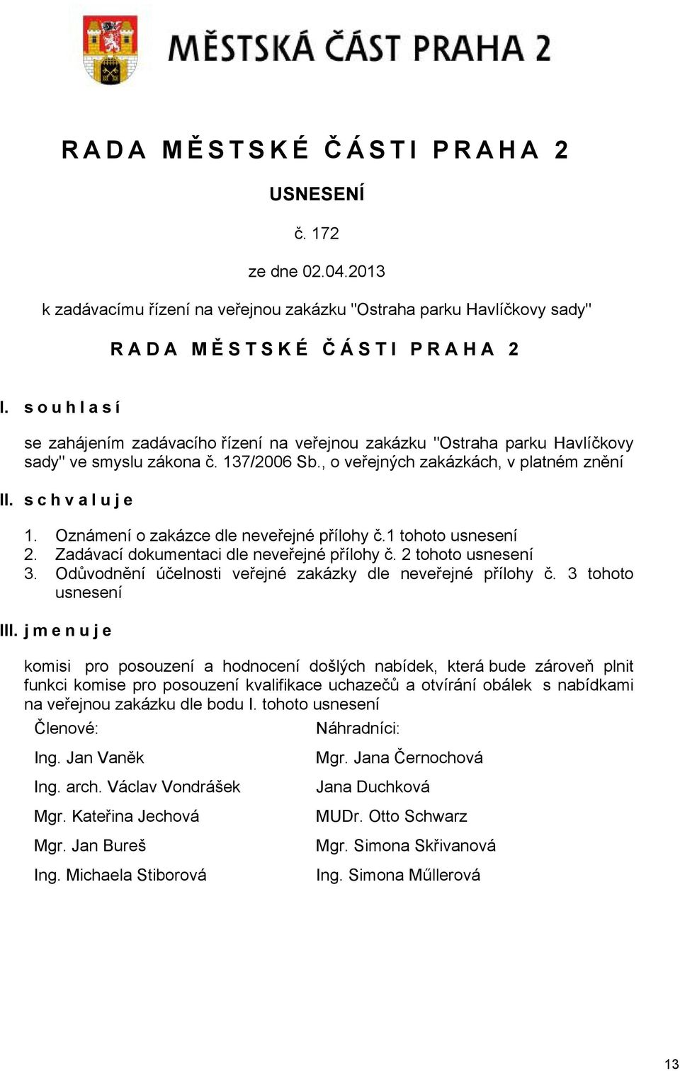 Oznámení o zakázce dle neveřejné přílohy č.1 tohoto usnesení 2. Zadávací dokumentaci dle neveřejné přílohy č. 2 tohoto usnesení 3. Odůvodnění účelnosti veřejné zakázky dle neveřejné přílohy č.