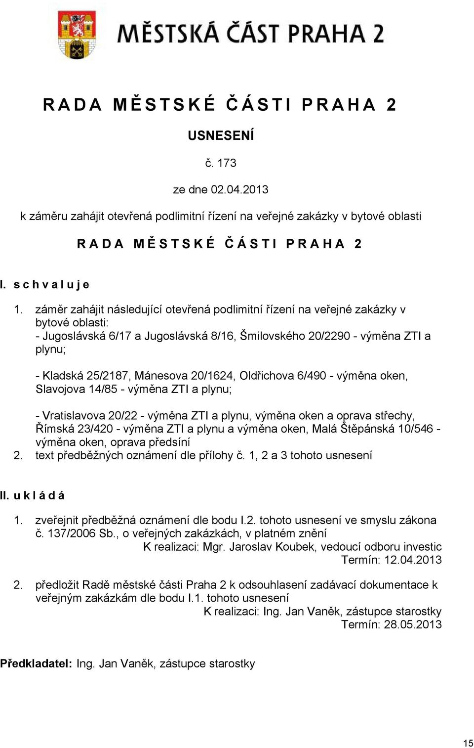 20/1624, Oldřichova 6/490 - výměna oken, Slavojova 14/85 - výměna ZTI a plynu; - Vratislavova 20/22 - výměna ZTI a plynu, výměna oken a oprava střechy, Římská 23/420 - výměna ZTI a plynu a výměna