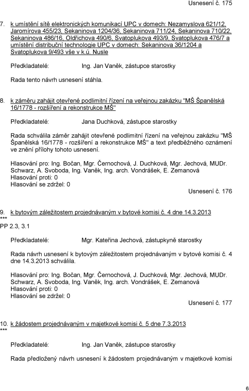 Svatoplukova 493/9, Svatoplukova 476/7 a umístění distribuční technologie UPC v domech: Sekaninova 36/1204 a Svatoplukova 9/493 vše v k.ú. Nusle Předkladatelé: Ing.