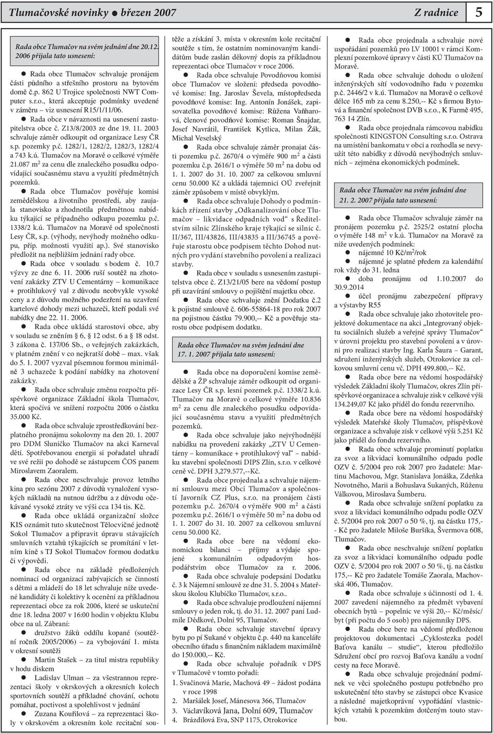 Rada obce v návaznosti na usnesení zastupitelstva obce č. Z13/8/2003 ze dne 19. 11. 2003 schvaluje záměr odkoupit od organizace Lesy ČR s.p. pozemky p.č. 1282/1, 1282/2, 1282/3, 1282/4 a 743 k.ú.