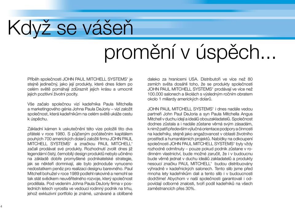 Vše začalo společnou vizí kadeřníka Paula Mitchella a marketingového génia Johna Paula DeJoriy vizí založit společnost, která kadeřníkům na celém světě ukáže cestu k úspěchu.