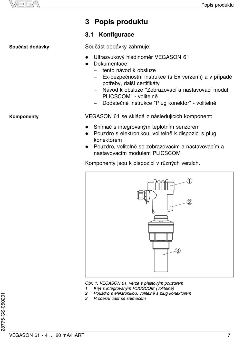 potřeby, další certifikáty - Návod k obsluze "Zobrazovací a nastavovací modul PLICSCOM" - volitelně - Dodatečné instrukce "Plug konektor" - volitelně VEGASON 61 se skládá z následujících komponent: l