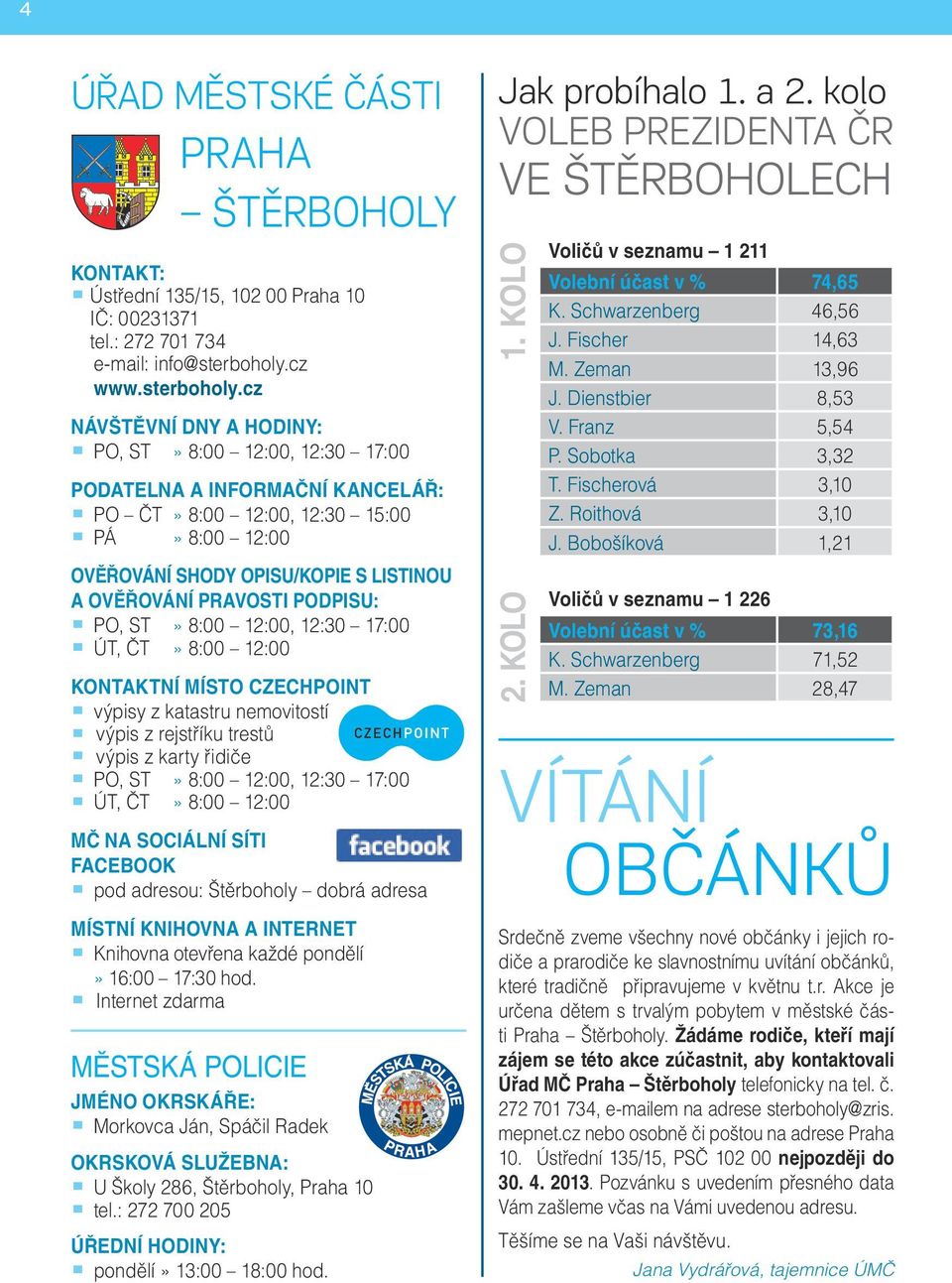 cz NÁVŠTĚVNÍ DNY A HODINY: PO, ST» 8:00 12:00, 12:30 17:00 PODATELNA A INFORMAČNÍ KANCELÁŘ: PO ČT» 8:00 12:00, 12:30 15:00 PÁ» 8:00 12:00 OVĚŘOVÁNÍ SHODY OPISU/KOPIE S LISTINOU A OVĚŘOVÁNÍ PRAVOSTI