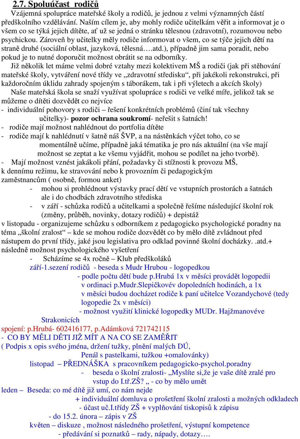 Zároveň by učitelky měly rodiče informovat o všem, co se týče jejich dětí na straně druhé (sociální oblast, jazyková, tělesná.atd.