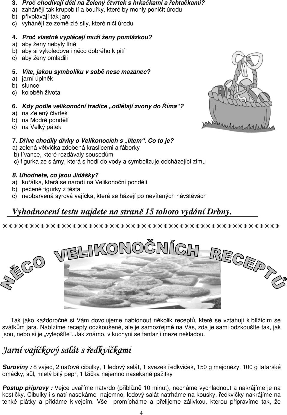 a) aby ženy nebyly líné b) aby si vykoledovali něco dobrého k pití c) aby ženy omladili 5. Víte, jakou symboliku v sobě nese mazanec? a) jarní úplněk b) slunce c) koloběh života 6.