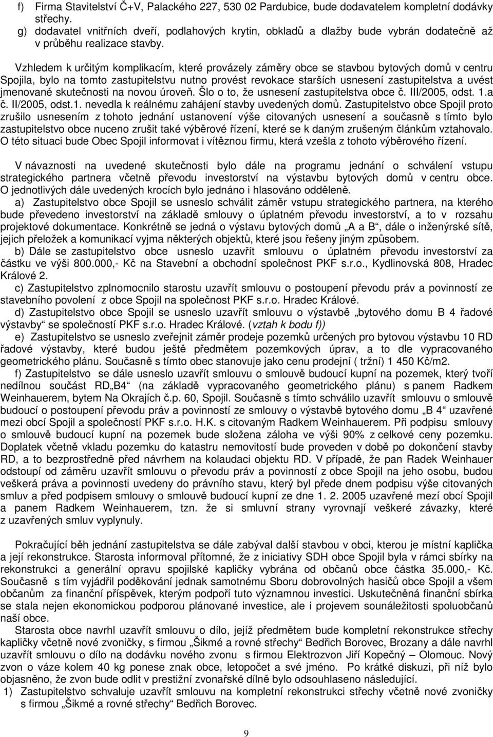 Vzhledem k určitým komplikacím, které provázely záměry obce se stavbou bytových domů v centru Spojila, bylo na tomto zastupitelstvu nutno provést revokace starších usnesení zastupitelstva a uvést