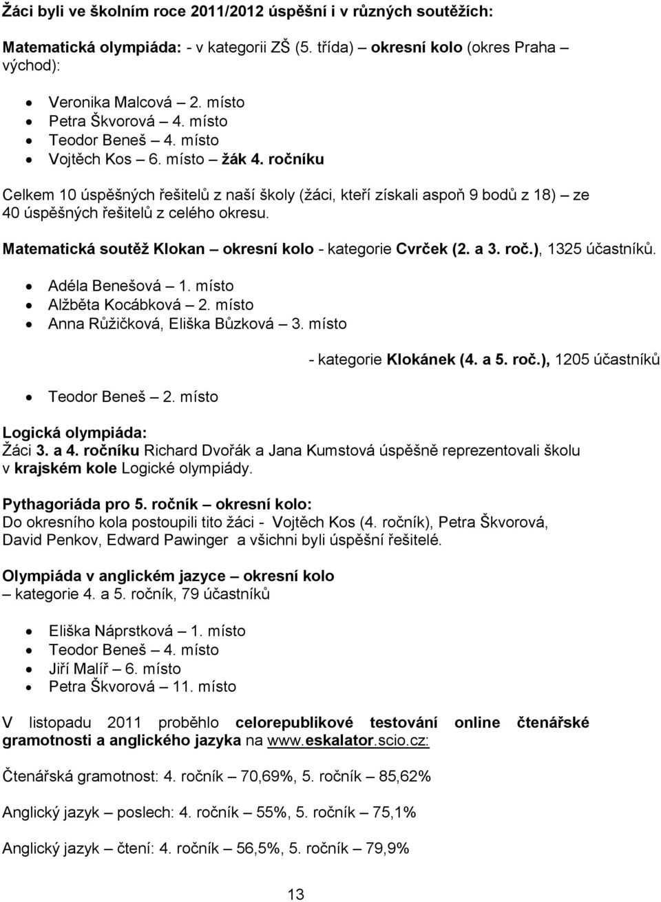 Matematická soutěž Klokan okresní kolo - kategorie Cvrček (2. a 3. roč.), 1325 účastníků. Adéla Benešová 1. místo Alžběta Kocábková 2. místo Anna Růžičková, Eliška Bůzková 3. místo Teodor Beneš 2.