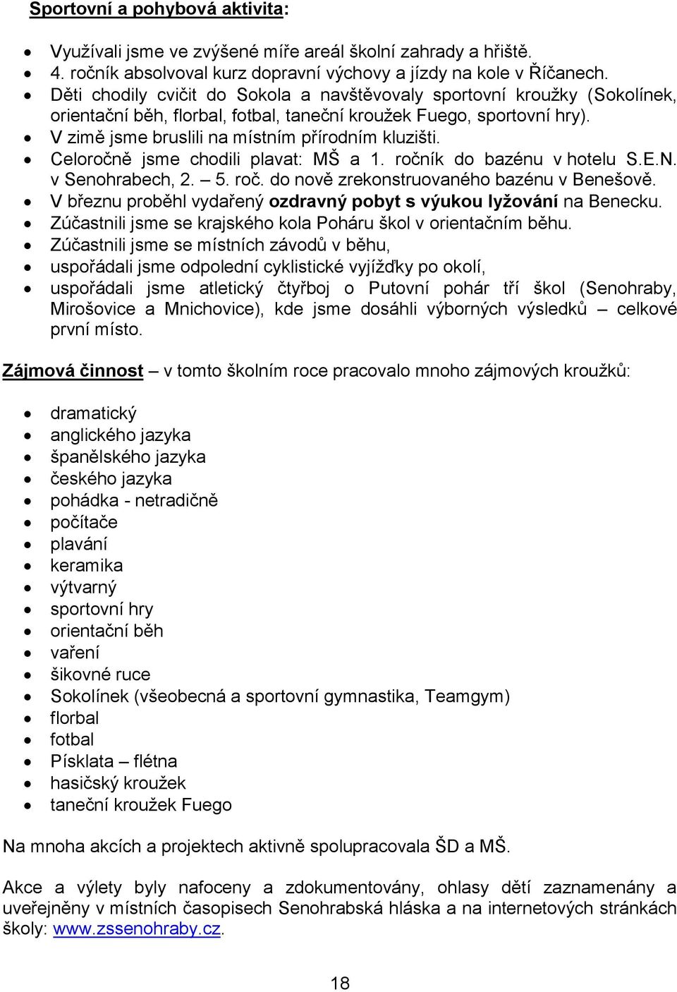 Celoročně jsme chodili plavat: MŠ a 1. ročník do bazénu v hotelu S.E.N. v Senohrabech, 2. 5. roč. do nově zrekonstruovaného bazénu v Benešově.