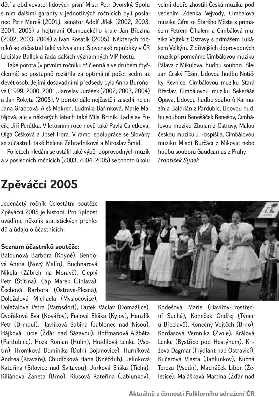 Kosatík (2005). Některých ročníků se zúčastnil také velvyslanec Slovenské republiky v ČR Ladislav Ballek a řada dalších významných VIP hostů.