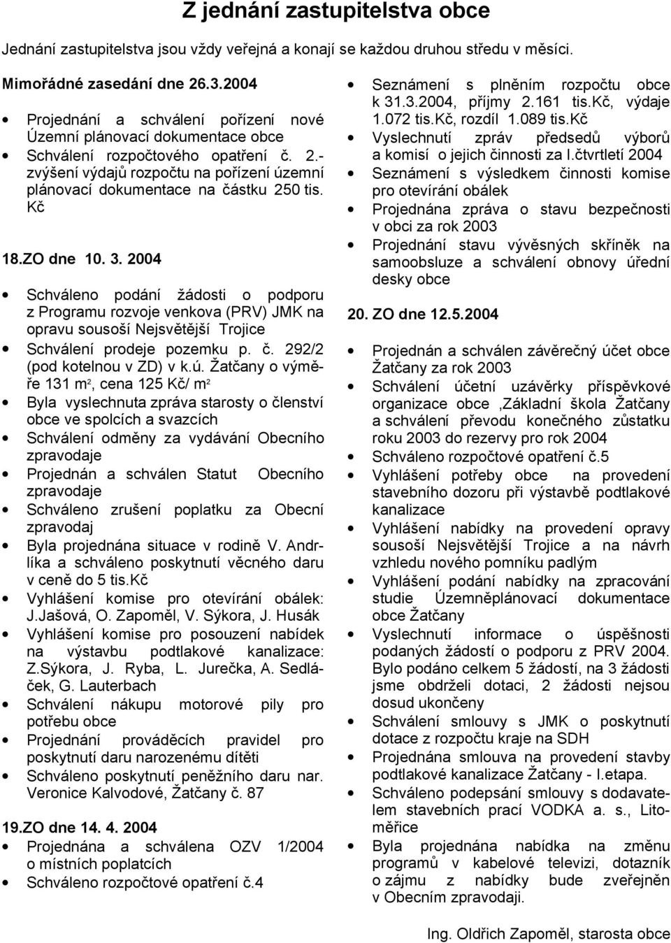 Kč 18.ZO dne 10. 3. 2004 Schváleno podání žádosti o podporu z Programu rozvoje venkova (PRV) JMK na opravu sousoší Nejsvětější Trojice Schválení prodeje pozemku p. č. 292/2 (pod kotelnou v ZD) v k.ú.