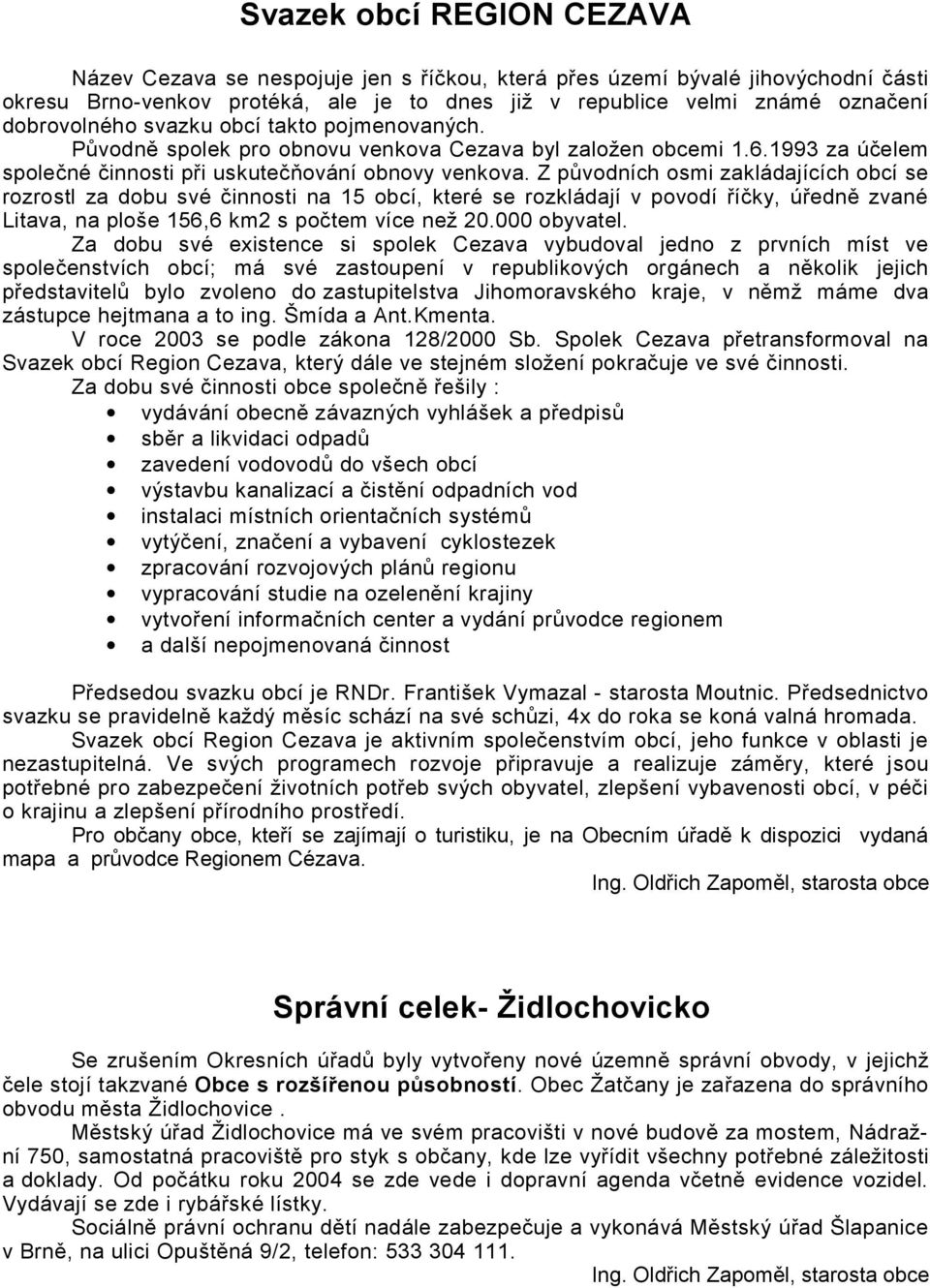 Z původních osmi zakládajících obcí se rozrostl za dobu své činnosti na 15 obcí, které se rozkládají v povodí říčky, úředně zvané Litava, na ploše 156,6 km2 s počtem více než 20.000 obyvatel.