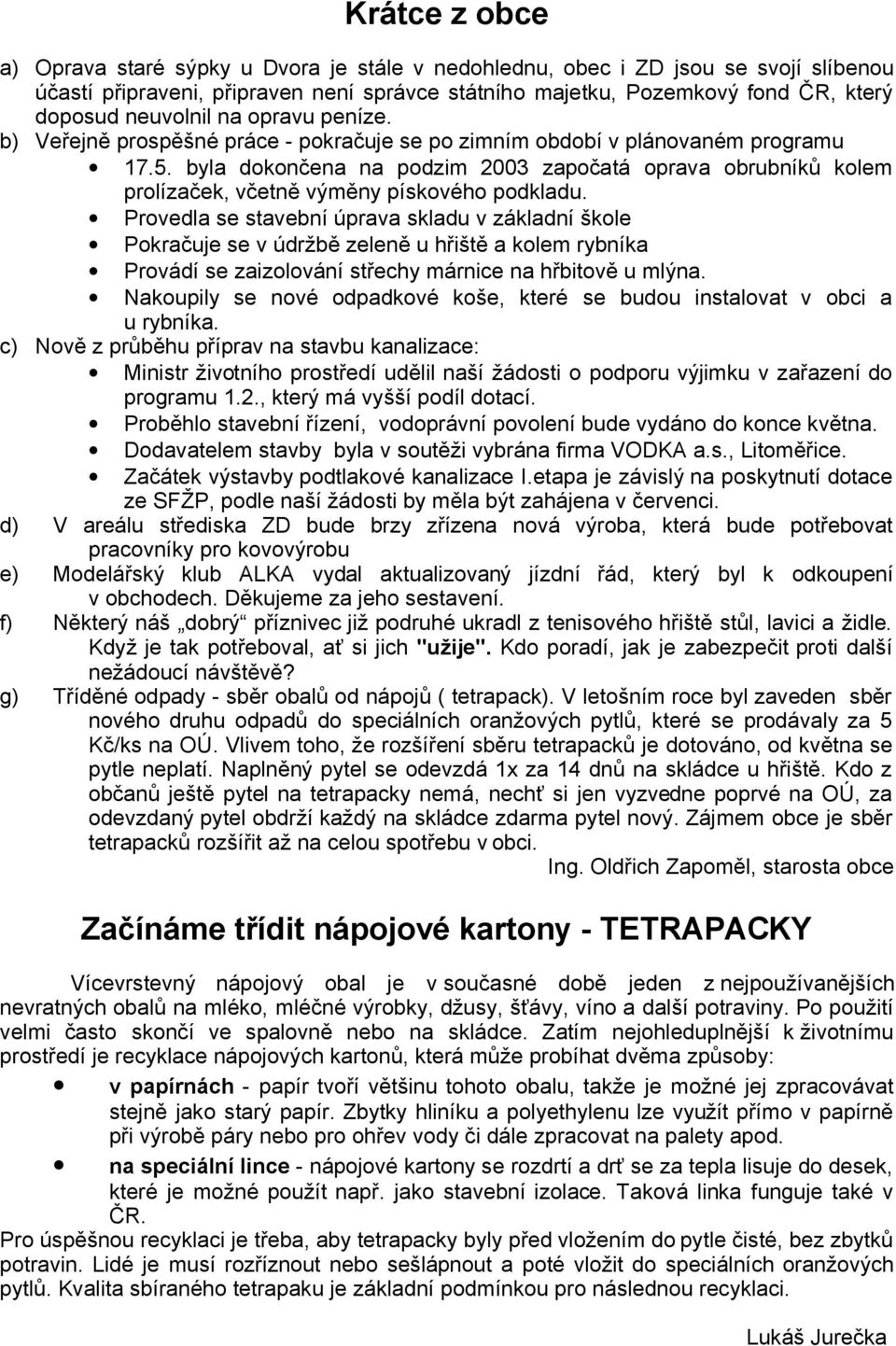 byla dokončena na podzim 2003 započatá oprava obrubníků kolem prolízaček, včetně výměny pískového podkladu.