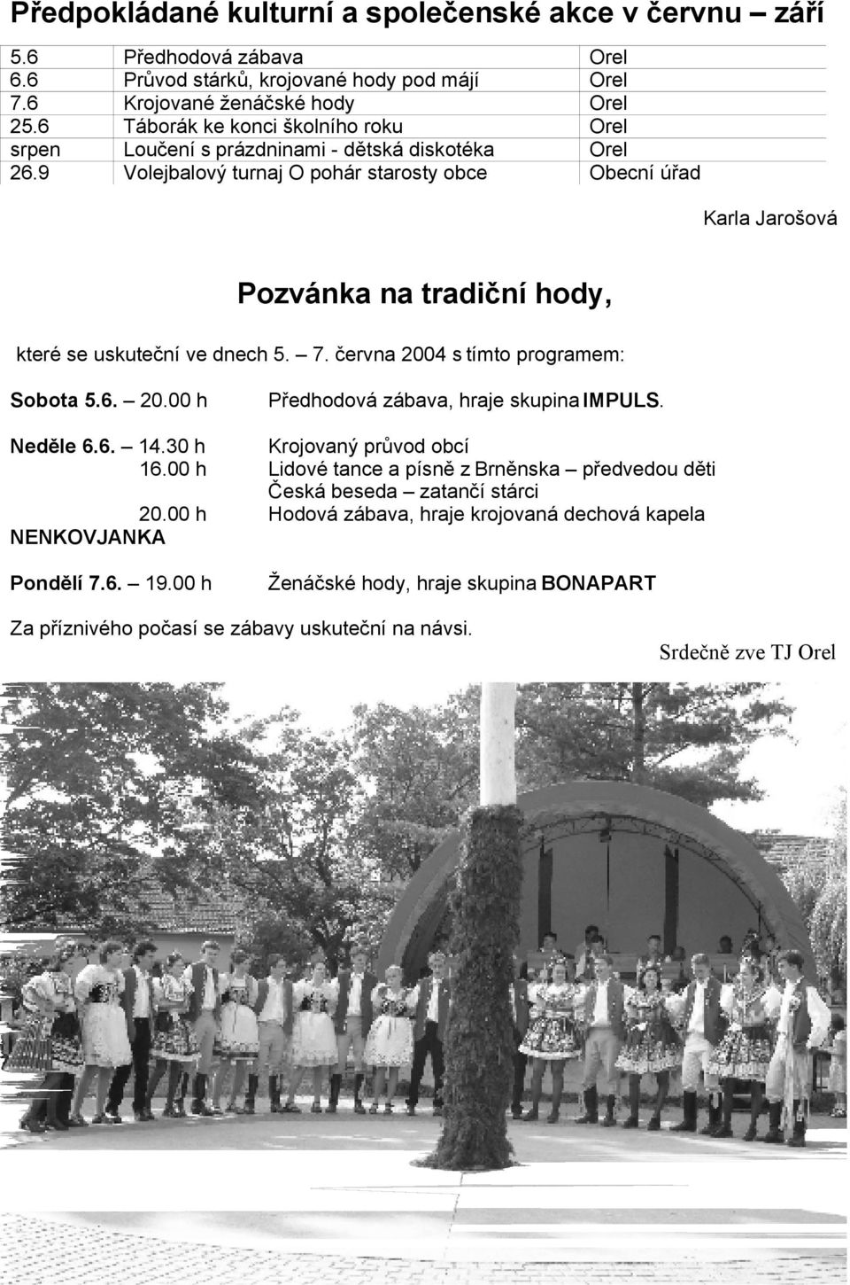 9 Volejbalový turnaj O pohár starosty obce Obecní úřad Karla Jarošová Pozvánka na tradiční hody, které se uskuteční ve dnech 5. 7. června 2004 s tímto programem: Sobota 5.6. 20.00 h Předhodová zábava, hraje skupina IMPULS.