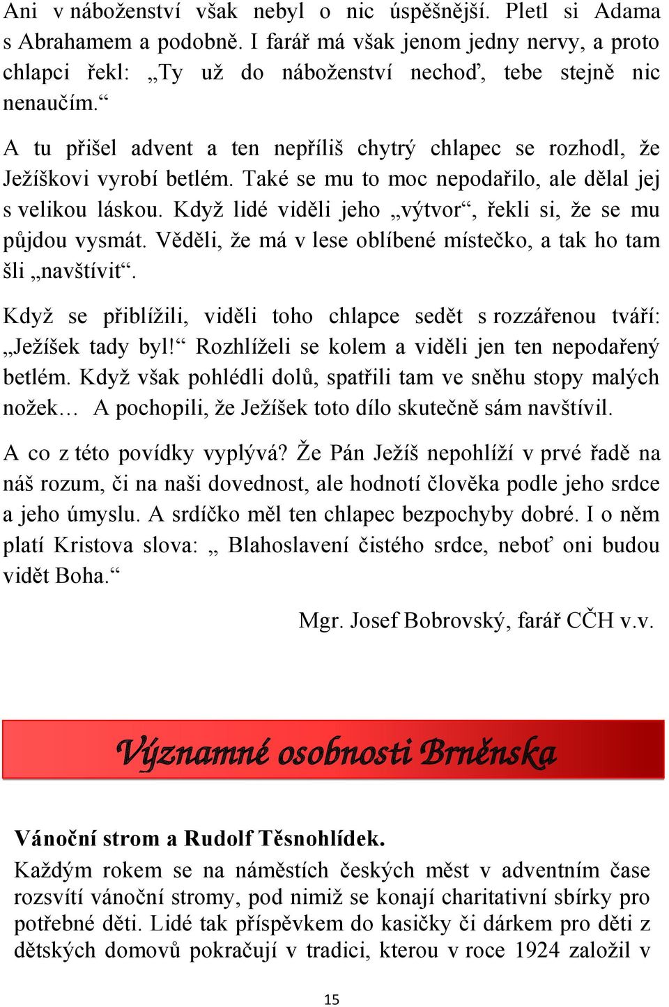 Když lidé viděli jeho výtvor, řekli si, že se mu půjdou vysmát. Věděli, že má v lese oblíbené místečko, a tak ho tam šli navštívit.