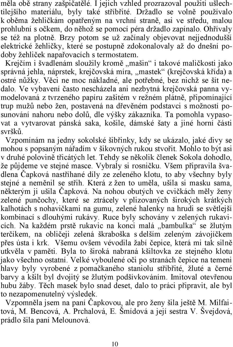 Brzy potom se už začínaly objevovat nejjednodušší elektrické žehličky, které se postupně zdokonalovaly až do dnešní podoby žehliček napařovacích s termostatem.