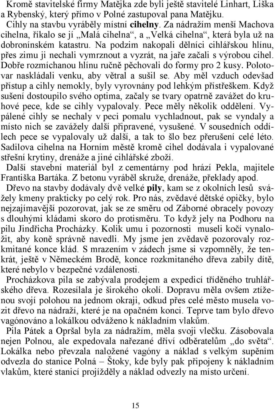 Na podzim nakopali dělníci cihlářskou hlínu, přes zimu ji nechali vymrznout a vyzrát, na jaře začali s výrobou cihel. Dobře rozmíchanou hlínu ručně pěchovali do formy pro 2 kusy.